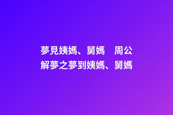 夢見姨媽、舅媽　周公解夢之夢到姨媽、舅媽